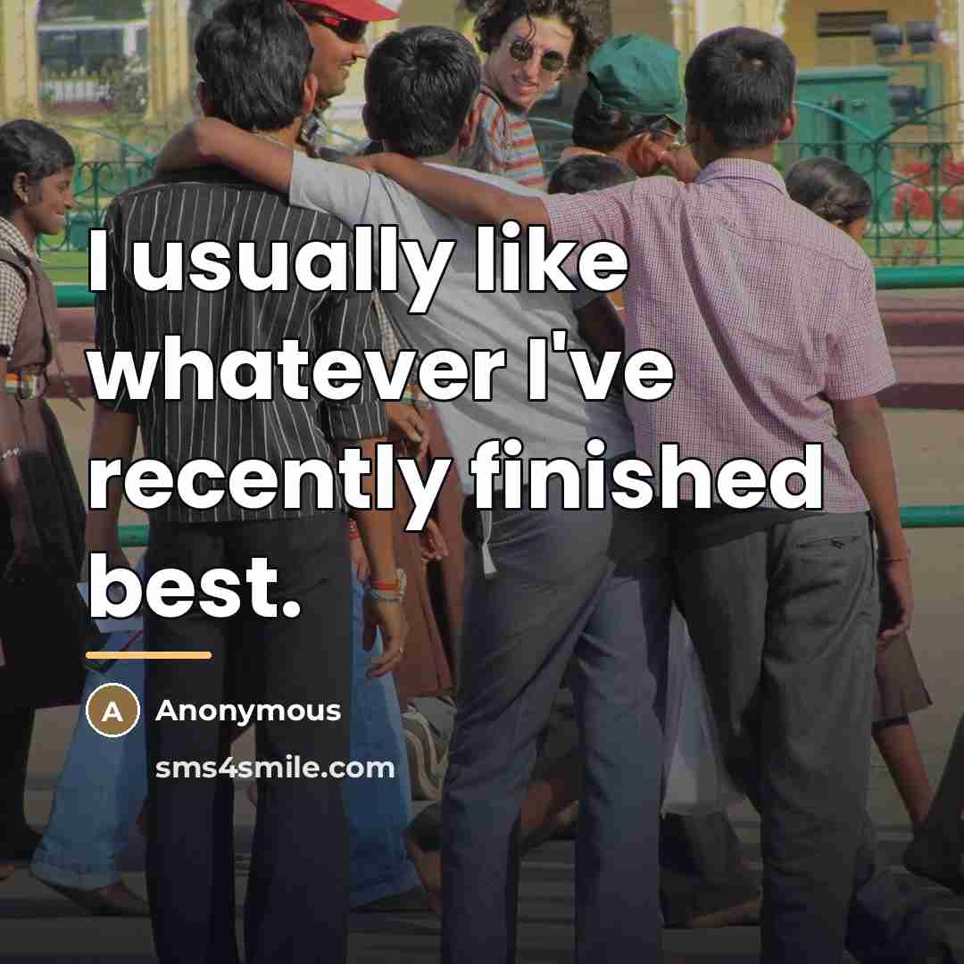 “I usually like whatever I've recently finished best.…” quote by Anonymous