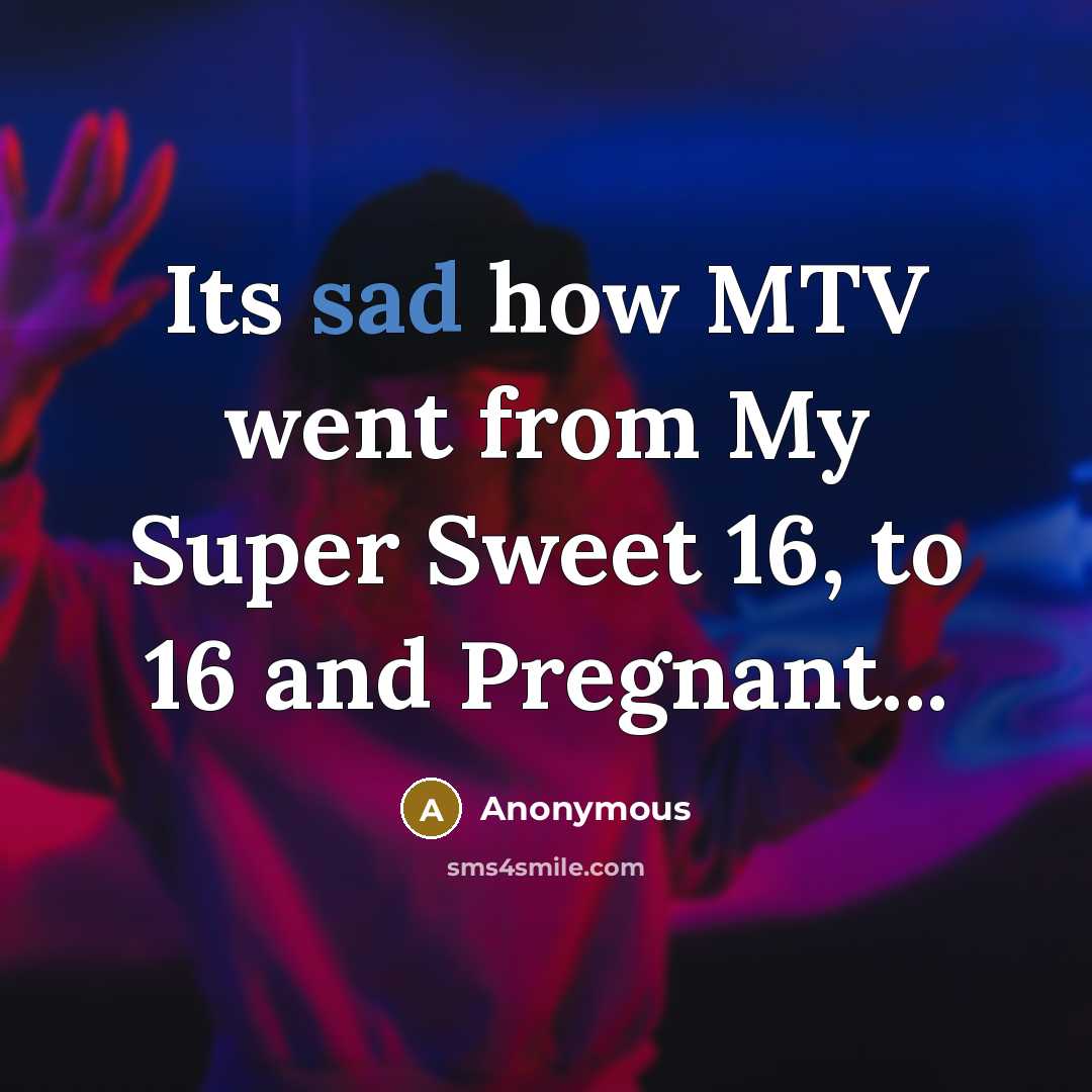 “Its sad how MTV went from My Super Sweet 16,…” quote by Anonymous