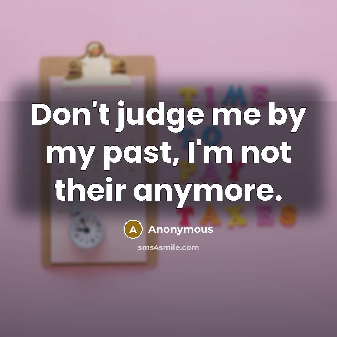 “Don't judge me by my past, I'm not their anymore.” quote by Anonymous