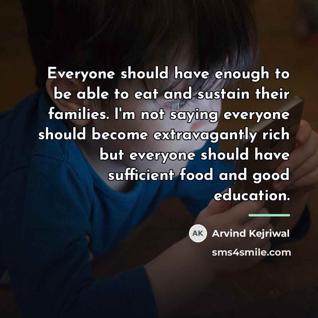 “Everyone should have enough to be able to eat and…” quote by Arvind Kejriwal