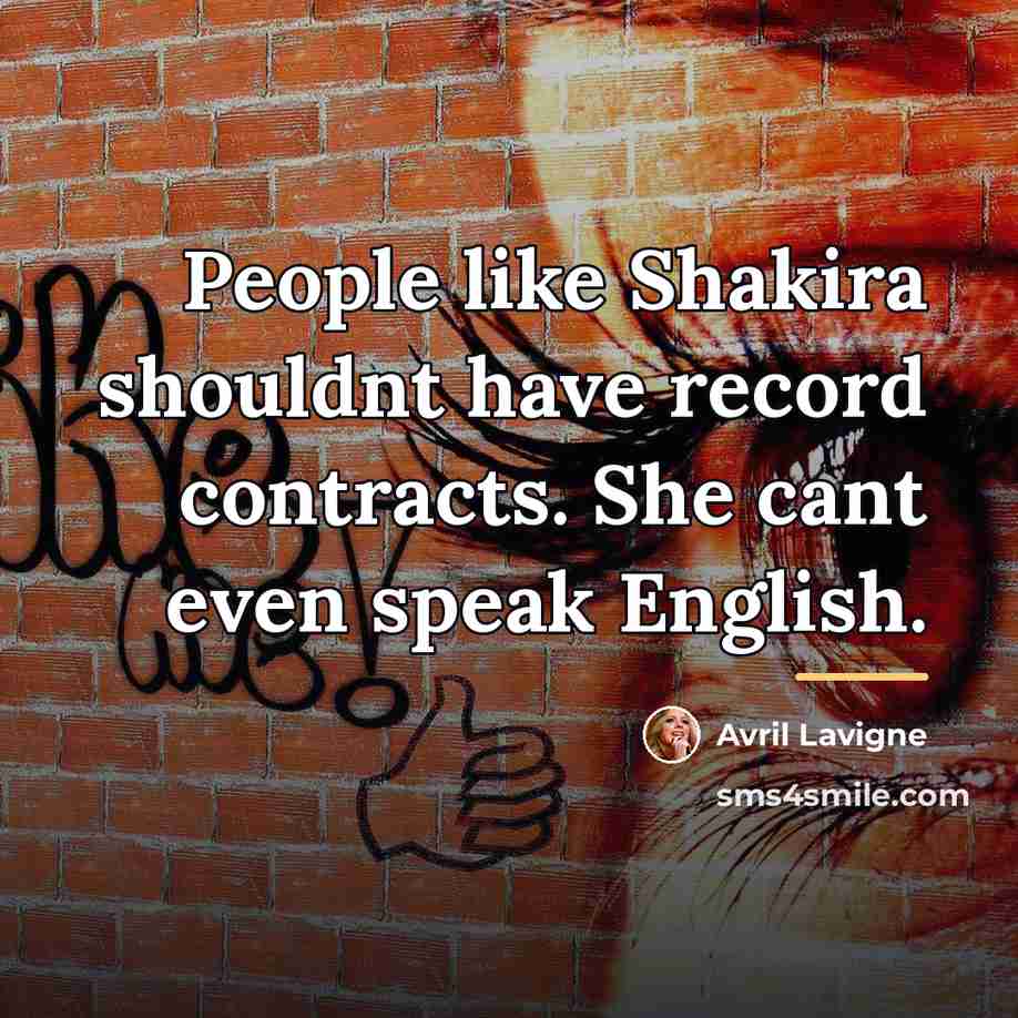 “People like Shakira shouldnt have record contracts. She cant even…” quote by Avril Lavigne