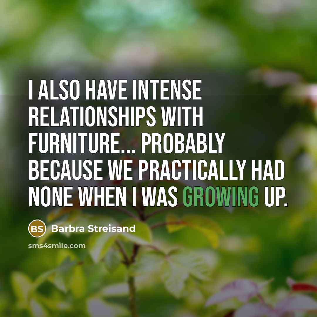 “I also have intense relationships with furniture... probably because we…” quote by Barbra Streisand