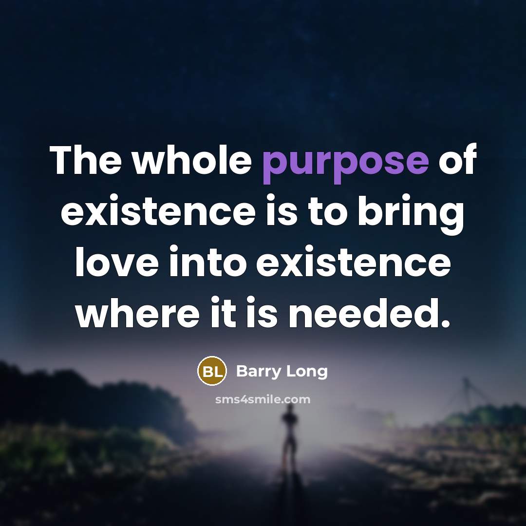 “The whole purpose of existence is to bring love into…” quote by Barry Long