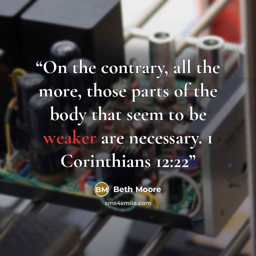 “On the contrary, all the more, those parts of the body that seem to be weaker are necessary. 1 Corinthians 12:22” quote by Beth Moore
