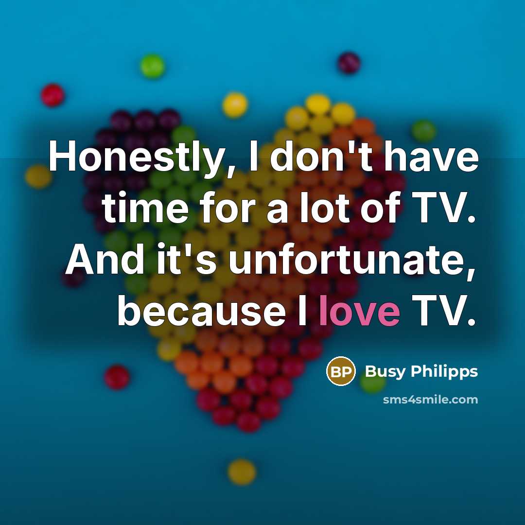 “Honestly, I don't have time for a lot of TV.…” quote by Busy Philipps