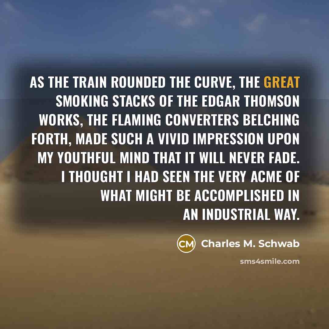 “As the train rounded the curve, the great smoking stacks…” quote by Charles M. Schwab