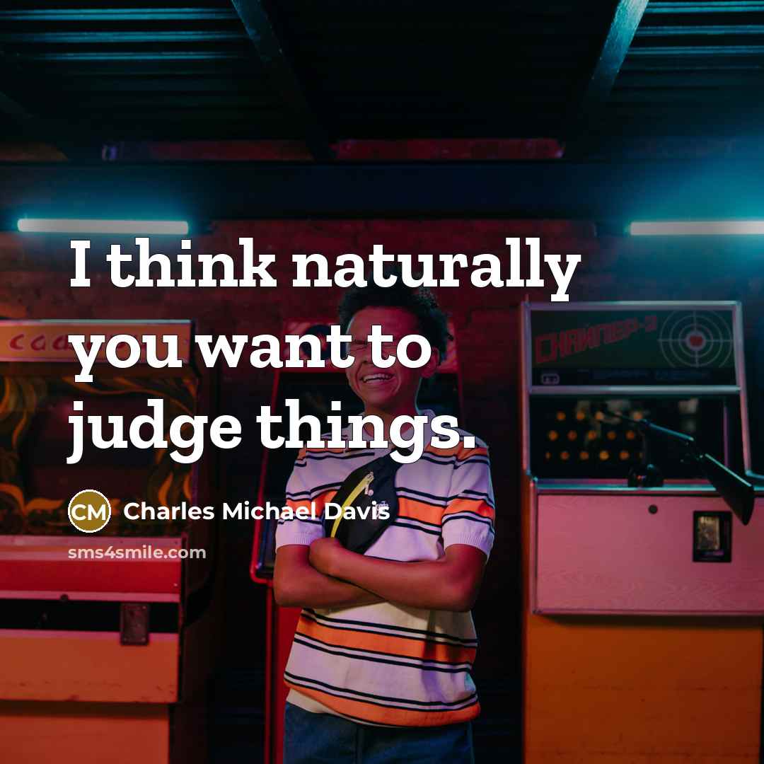 “I think naturally you want to judge things.…” quote by Charles Michael Davis