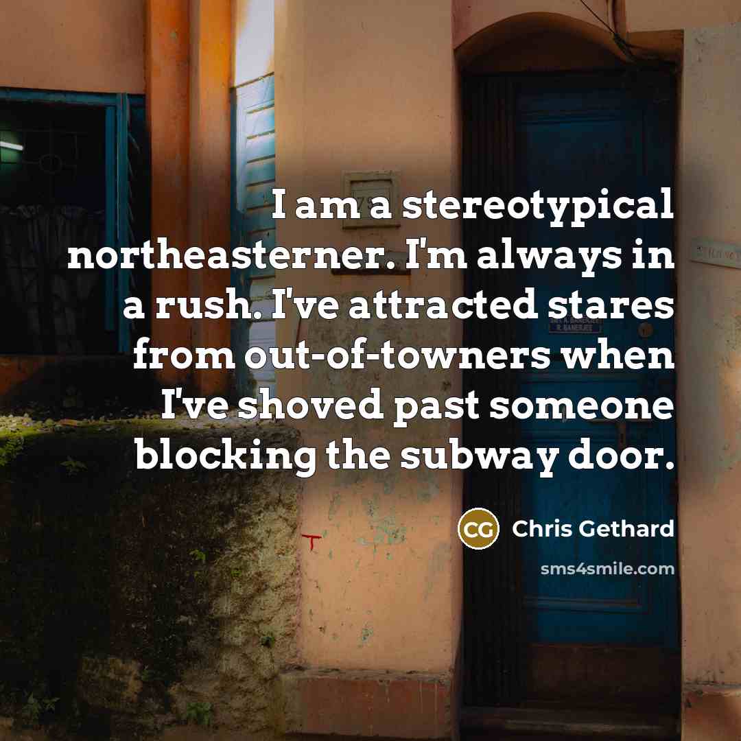 “I am a stereotypical northeasterner. I'm always in a rush.…” quote by Chris Gethard