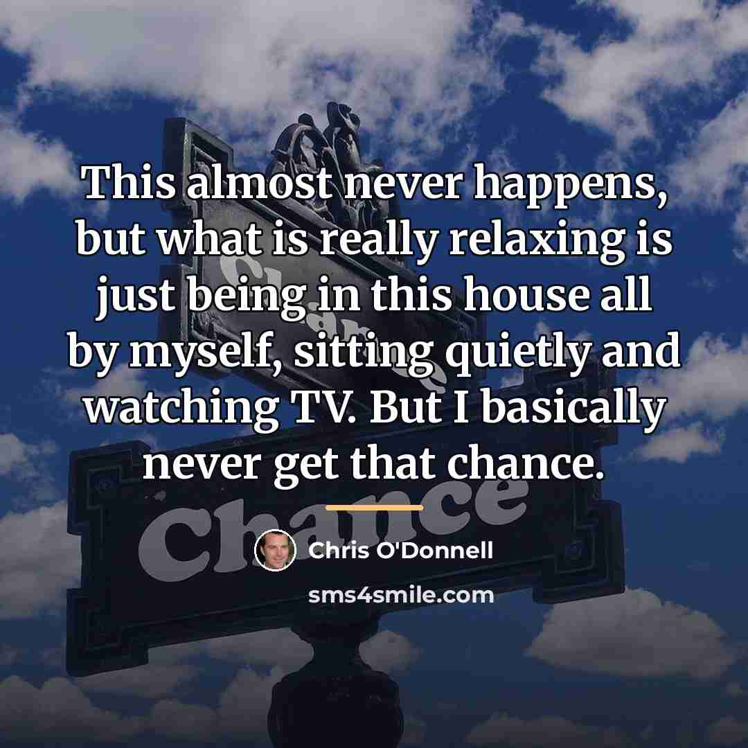 “This almost never happens, but what is really relaxing is…” quote by Chris O'Donnell