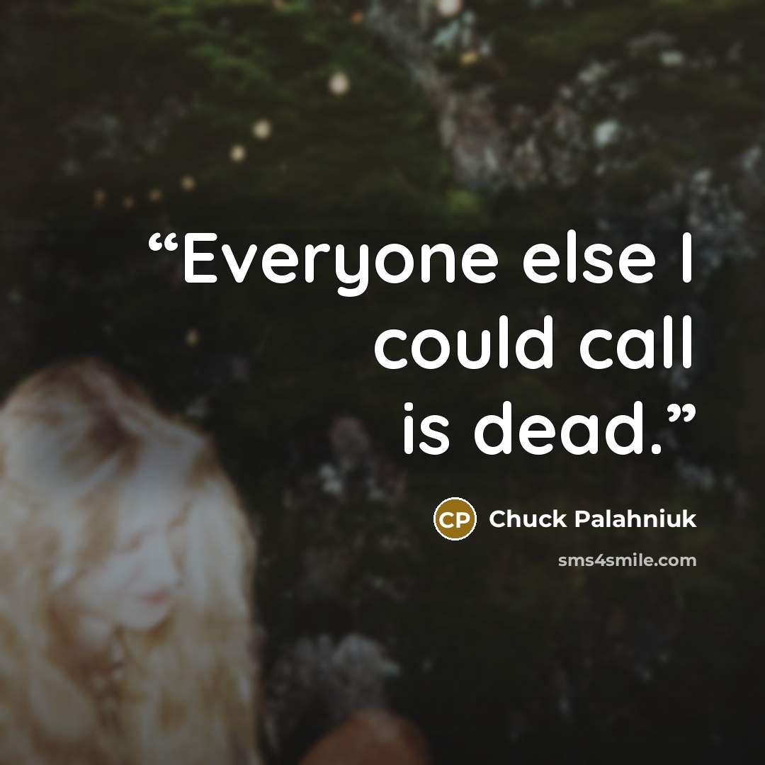“Ev­ery­one else I could call is dead.” quote by Chuck Palahniuk