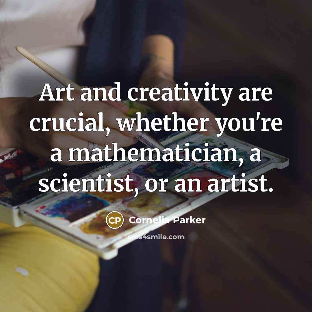 “Art and creativity are crucial, whether you're a mathematician, a…” quote by Cornelia Parker
