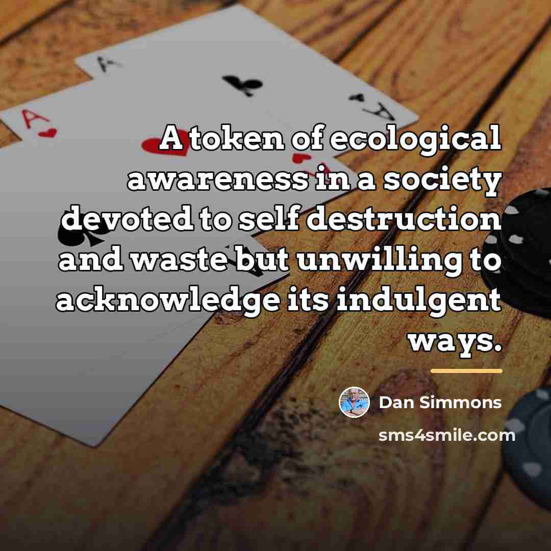 “A token of ecological awareness in a society devoted to…” quote by Dan Simmons
