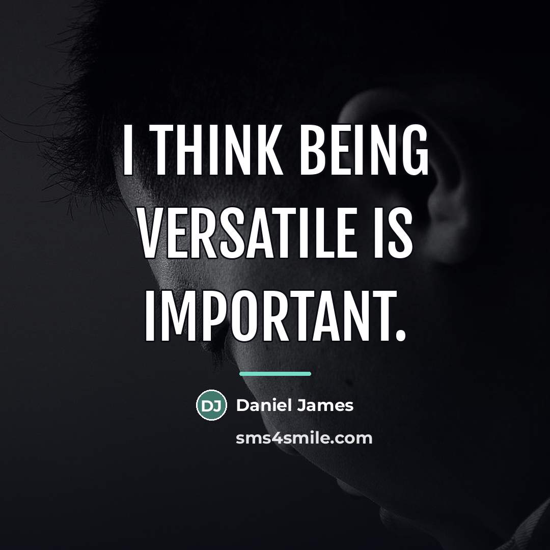 “I think being versatile is important.…” quote by Daniel James