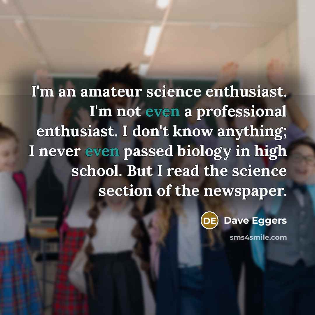“I'm an amateur science enthusiast. I'm not even a professional…” quote by Dave Eggers