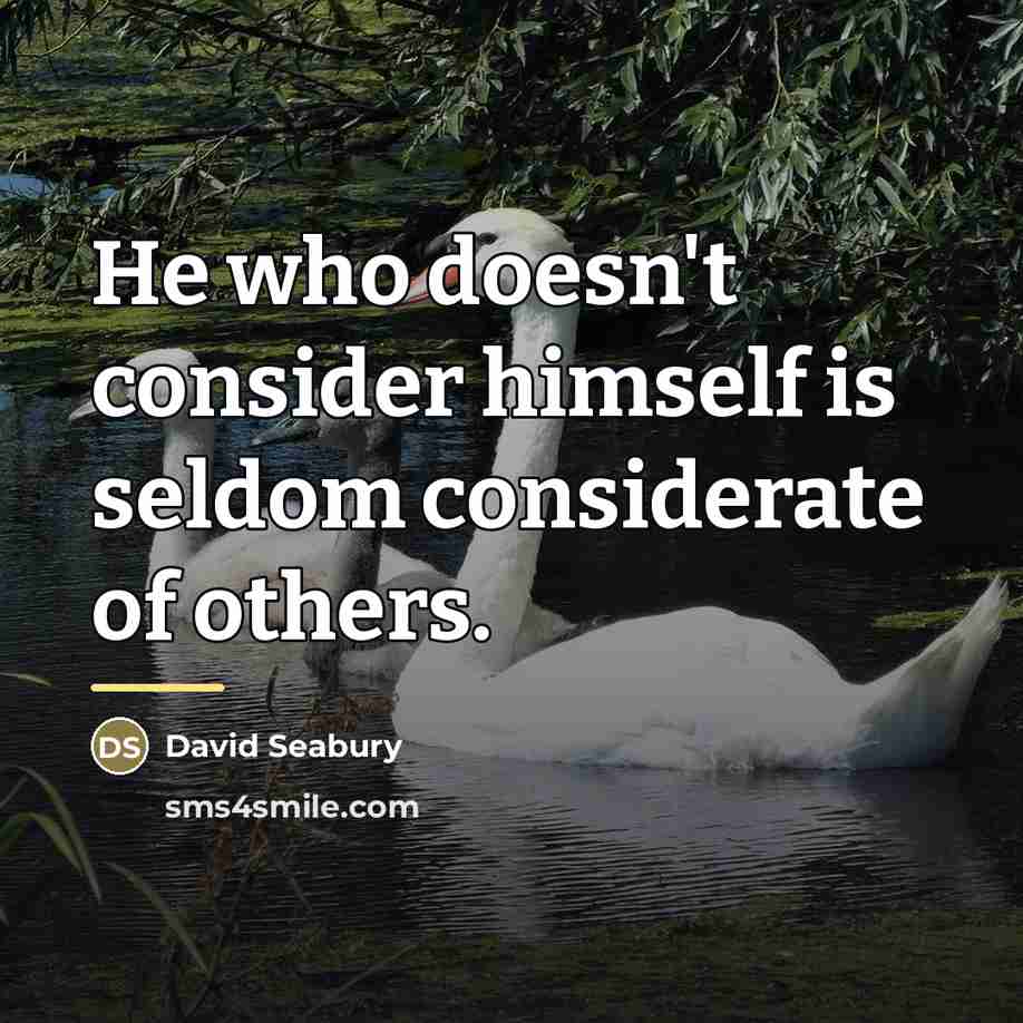“He who doesn't consider himself is seldom considerate of others.…” quote by David Seabury