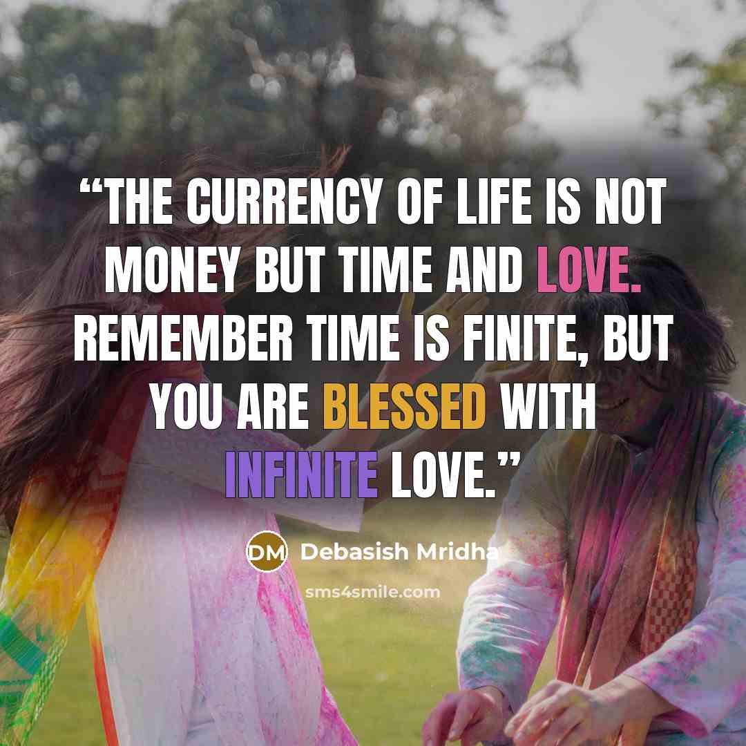 “The currency of life is not money but time and love. Remember time is finite, but you are blessed with infinite love.” quote by Debasish Mridha