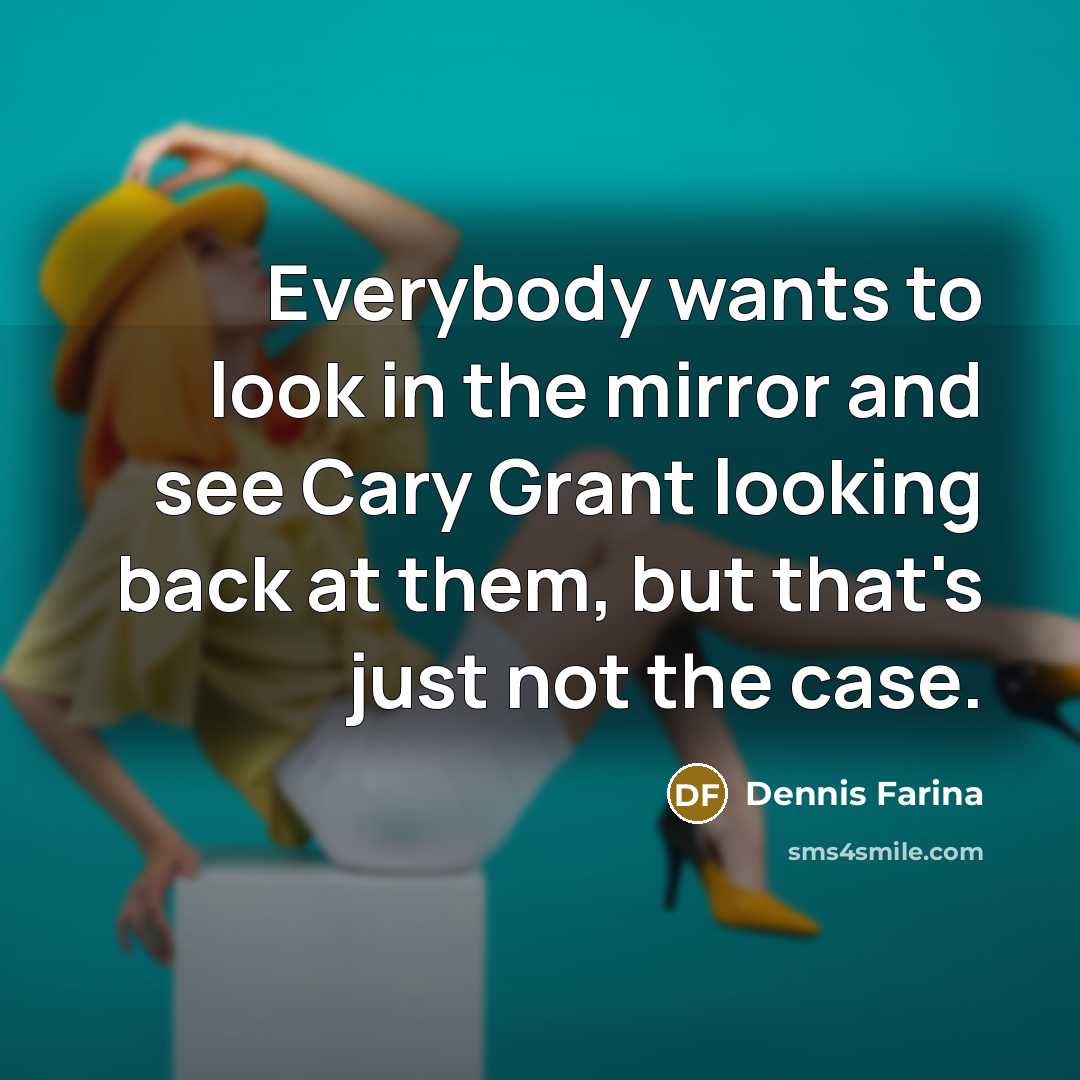 “Everybody wants to look in the mirror and see Cary…” quote by Dennis Farina