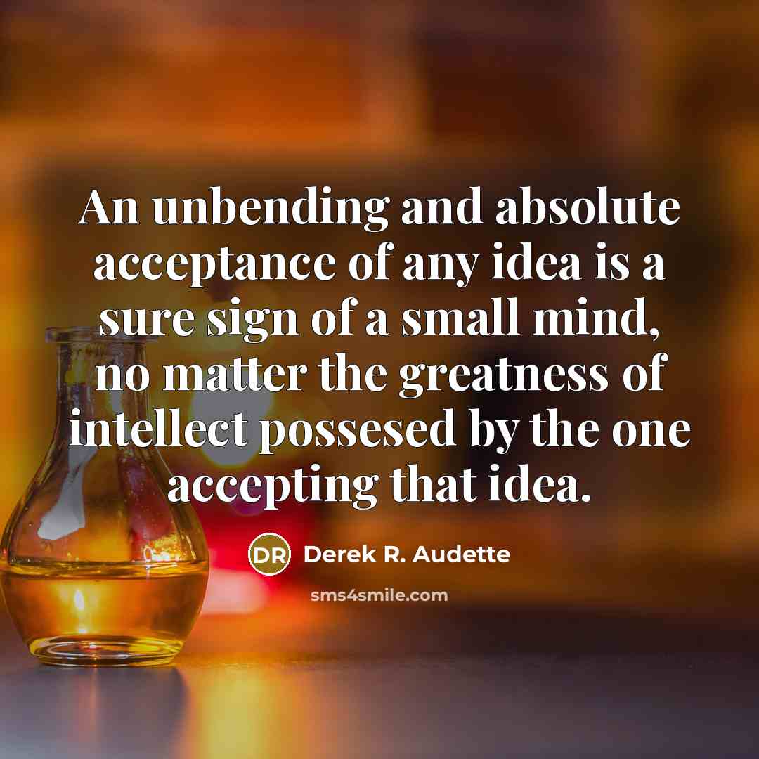 “An unbending and absolute acceptance of any idea is a…” quote by Derek R. Audette