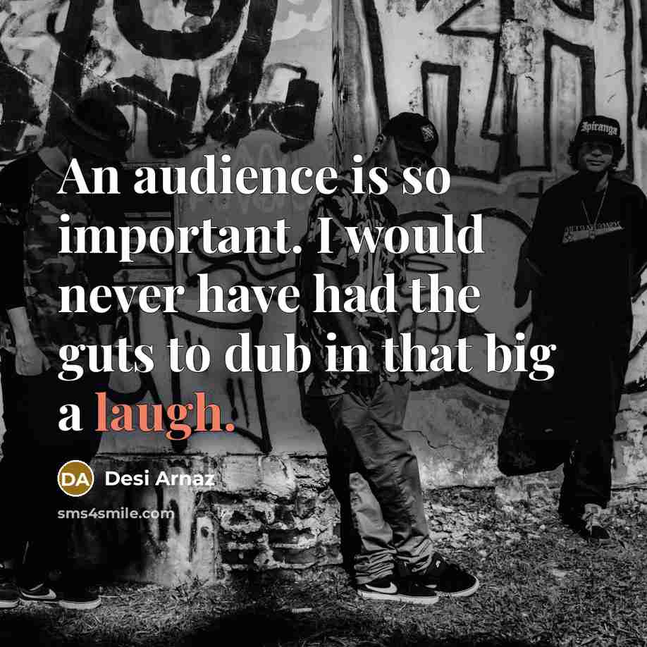 “An audience is so important. I would never have had…” quote by Desi Arnaz