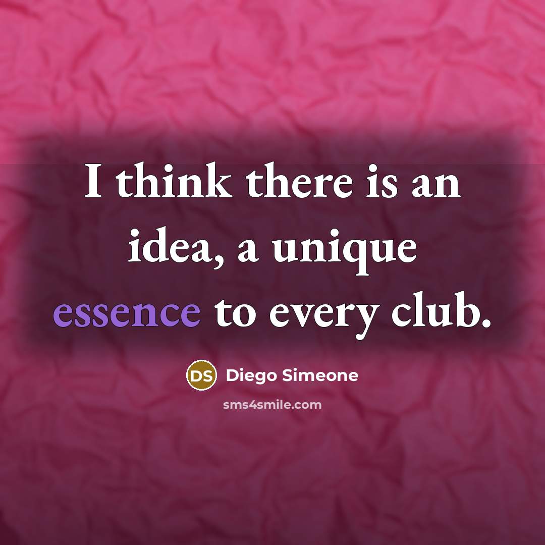 “I think there is an idea, a unique essence to…” quote by Diego Simeone