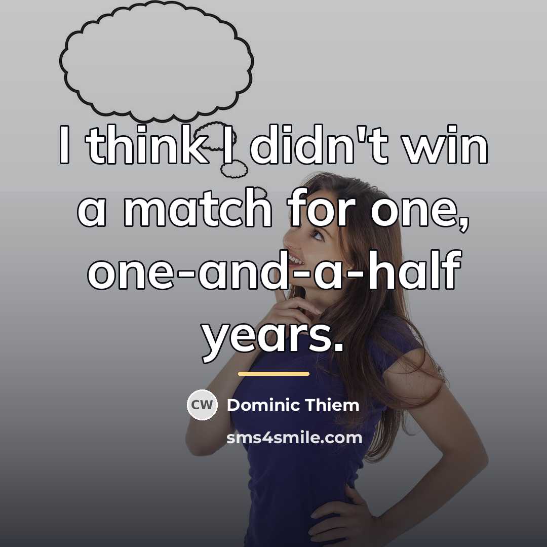 “I think I didn't win a match for one, one-and-a-half…” quote by Dominic Thiem