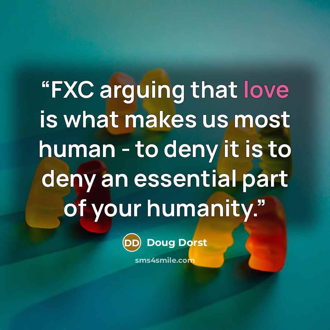“FXC arguing that love is what makes us most human - to deny it is to deny an essential part of your humanity.” quote by Doug Dorst