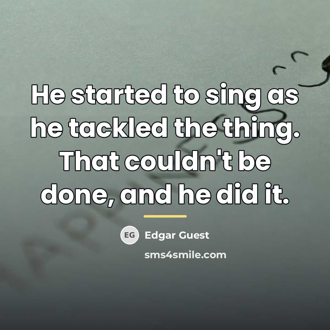 “He started to sing as he tackled the thing. That…” quote by Edgar Guest