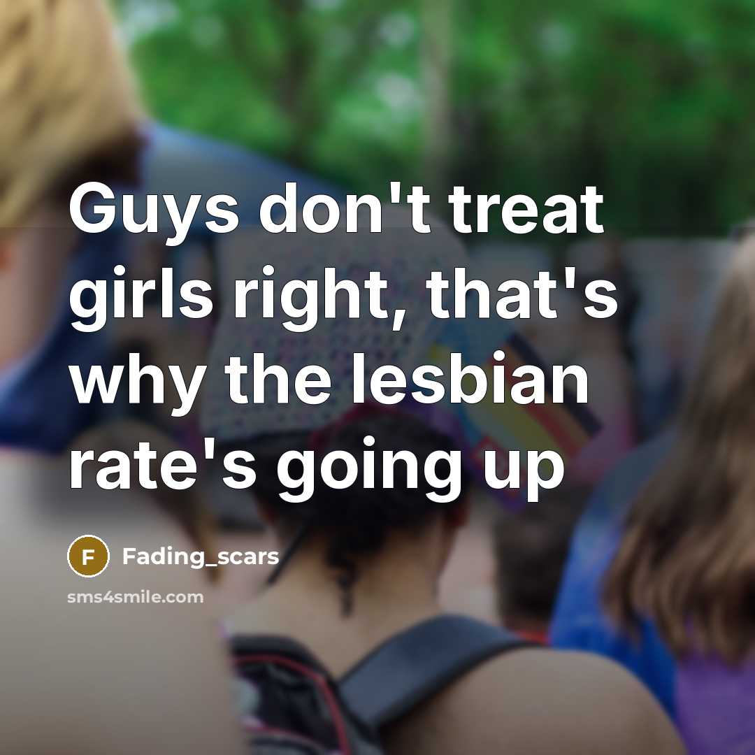 “Guys don't treat girls right, that's why the lesbian rate's…” quote by Fading_scars