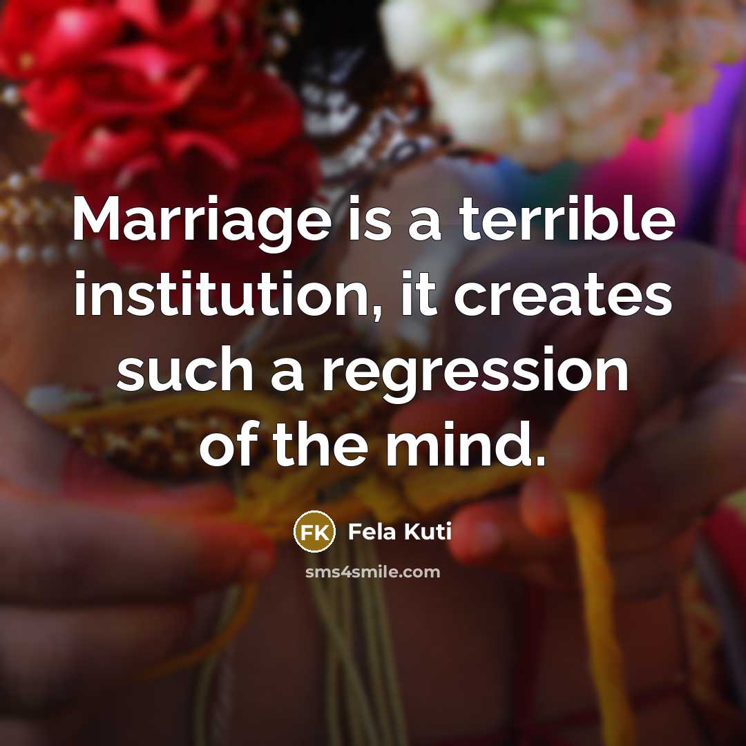 “Marriage is a terrible institution, it creates such a regression…” quote by Fela Kuti