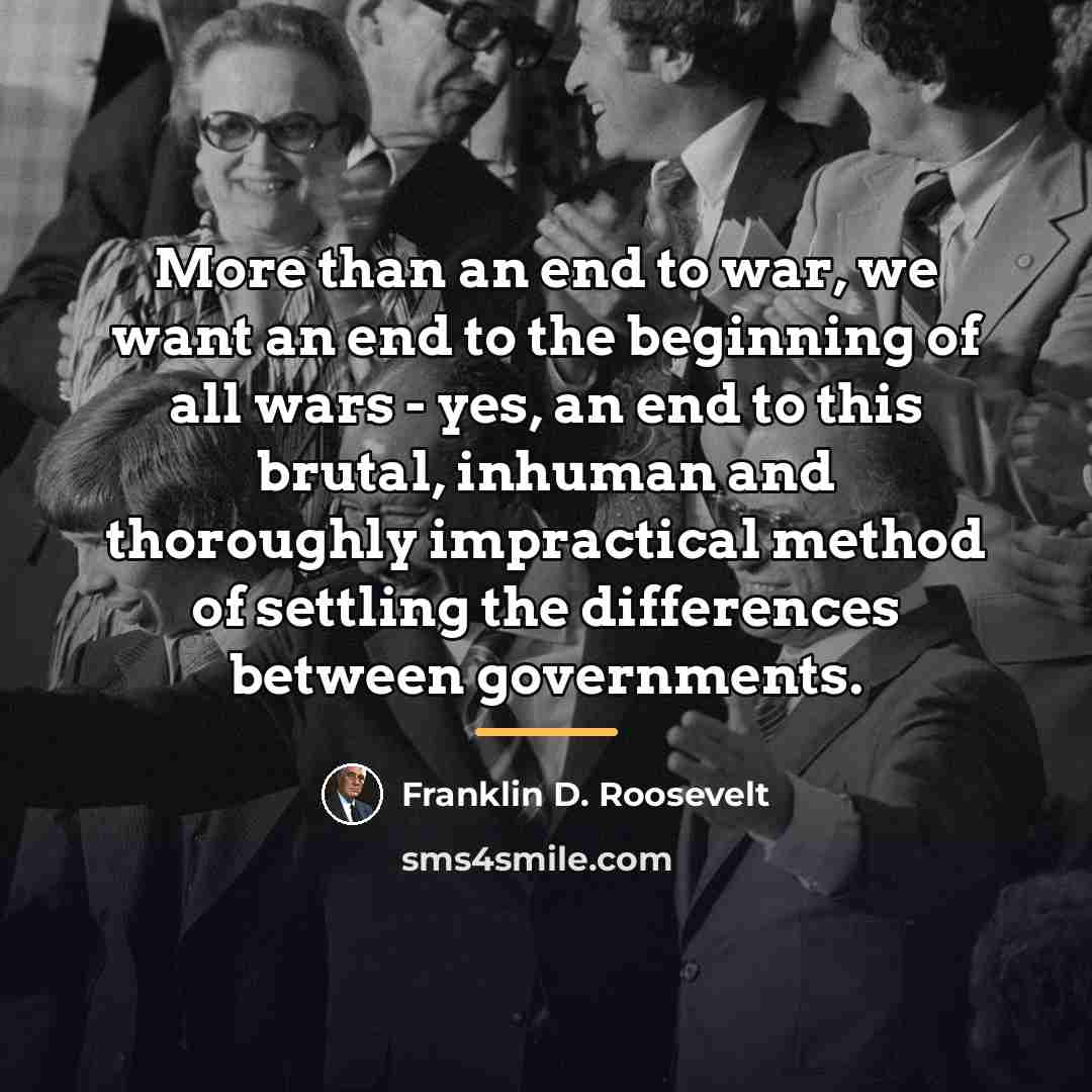“More than an end to war, we want an end…” quote by Franklin D. Roosevelt
