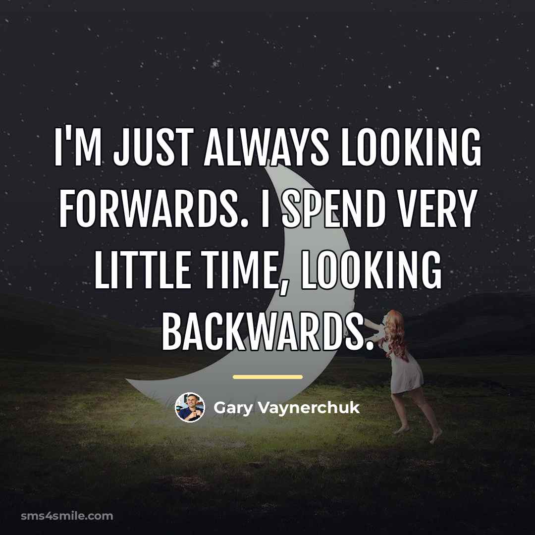 “I'm just always looking forwards. I spend very little time,…” quote by Gary Vaynerchuk