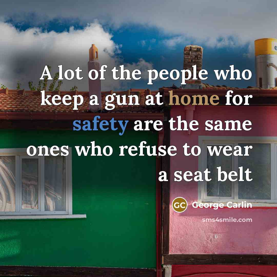 “A lot of the people who keep a gun at home for safety are the same ones who refuse to wear a seat belt” quote by George Carlin