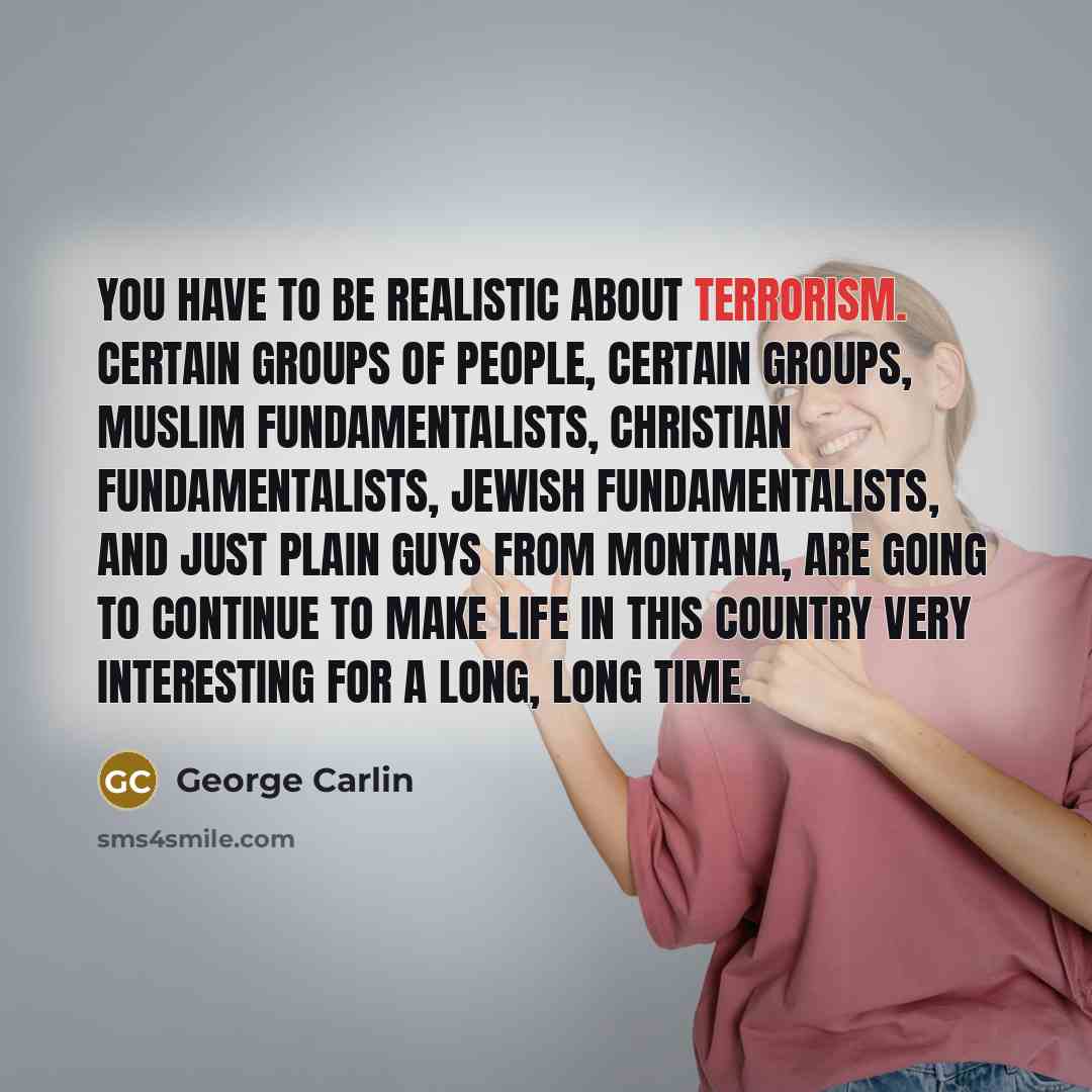 “You have to be realistic about terrorism. Certain groups of…” quote by George Carlin