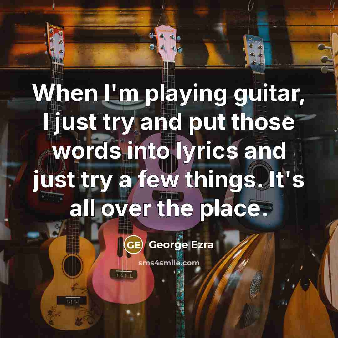 “When I'm playing guitar, I just try and put those…” quote by George Ezra