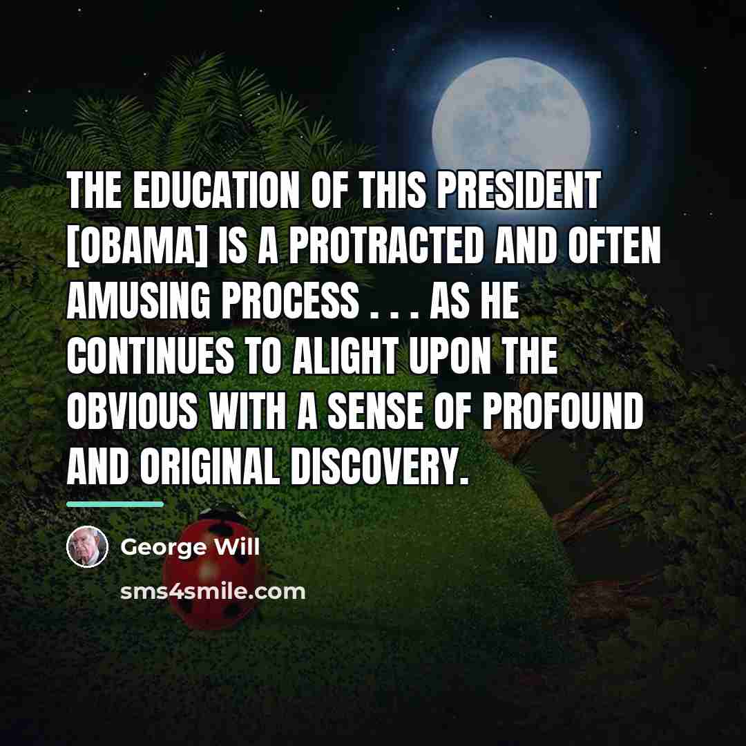 “The education of this president [Obama] is a protracted and…” quote by George Will