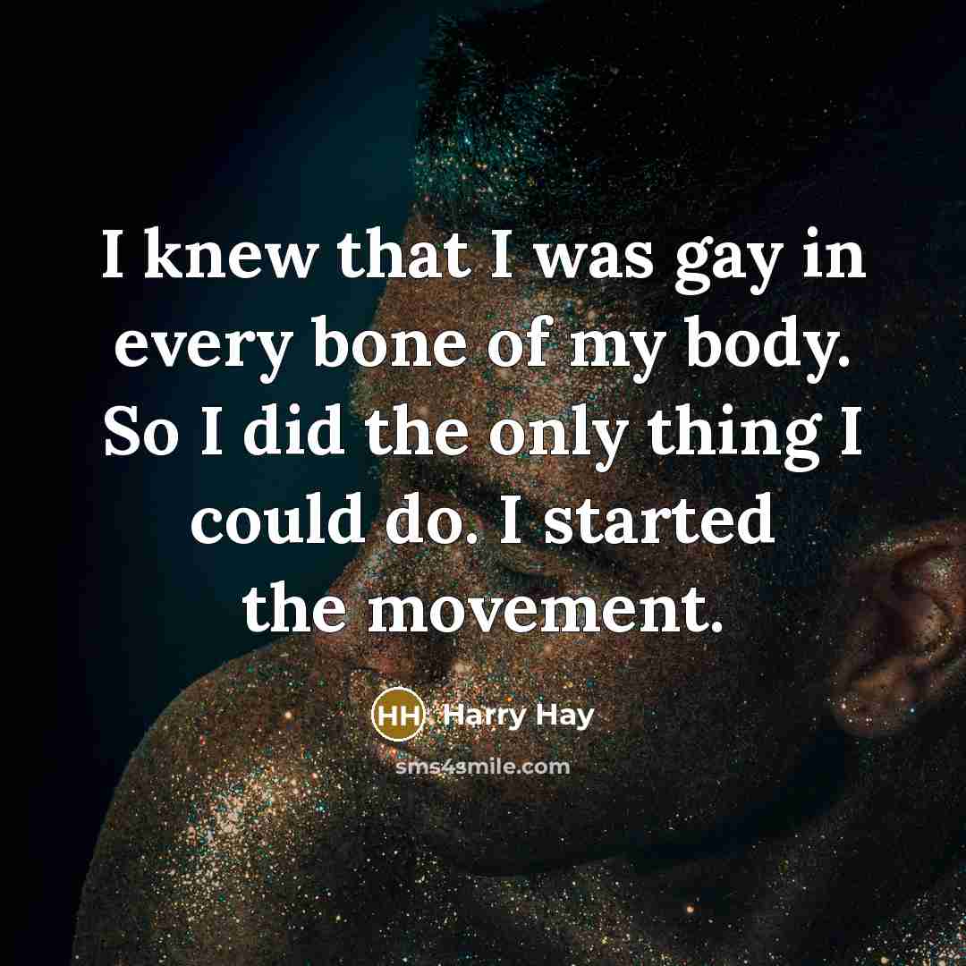 “I knew that I was gay in every bone of…” quote by Harry Hay
