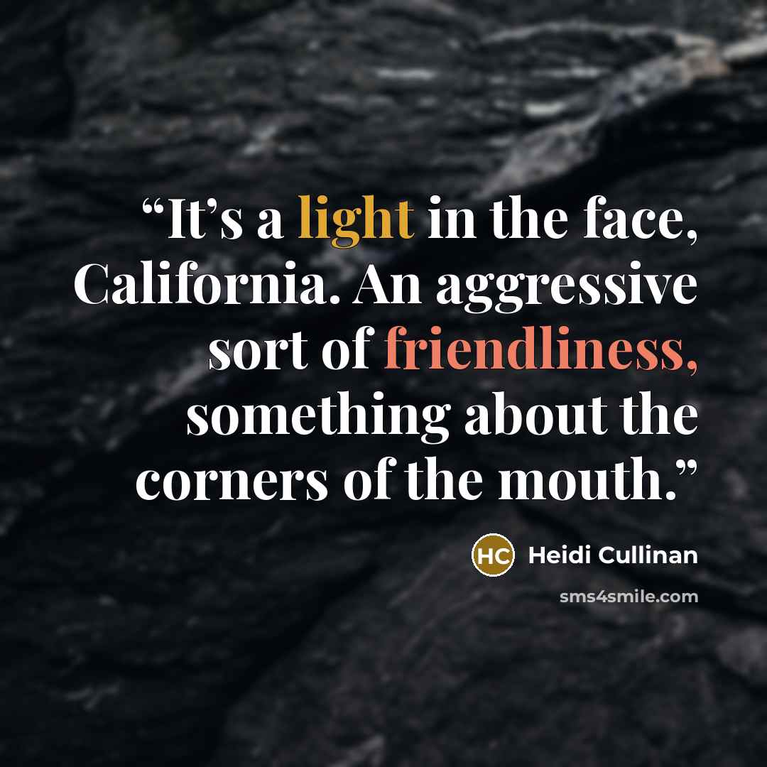“It’s a light in the face, California. An aggressive sort of friendliness, something about the corners of the mouth.” quote by Heidi Cullinan