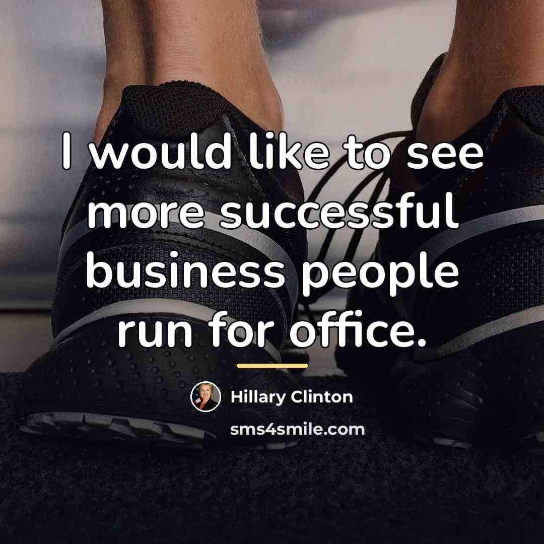 “I would like to see more successful business people run…” quote by Hillary Clinton