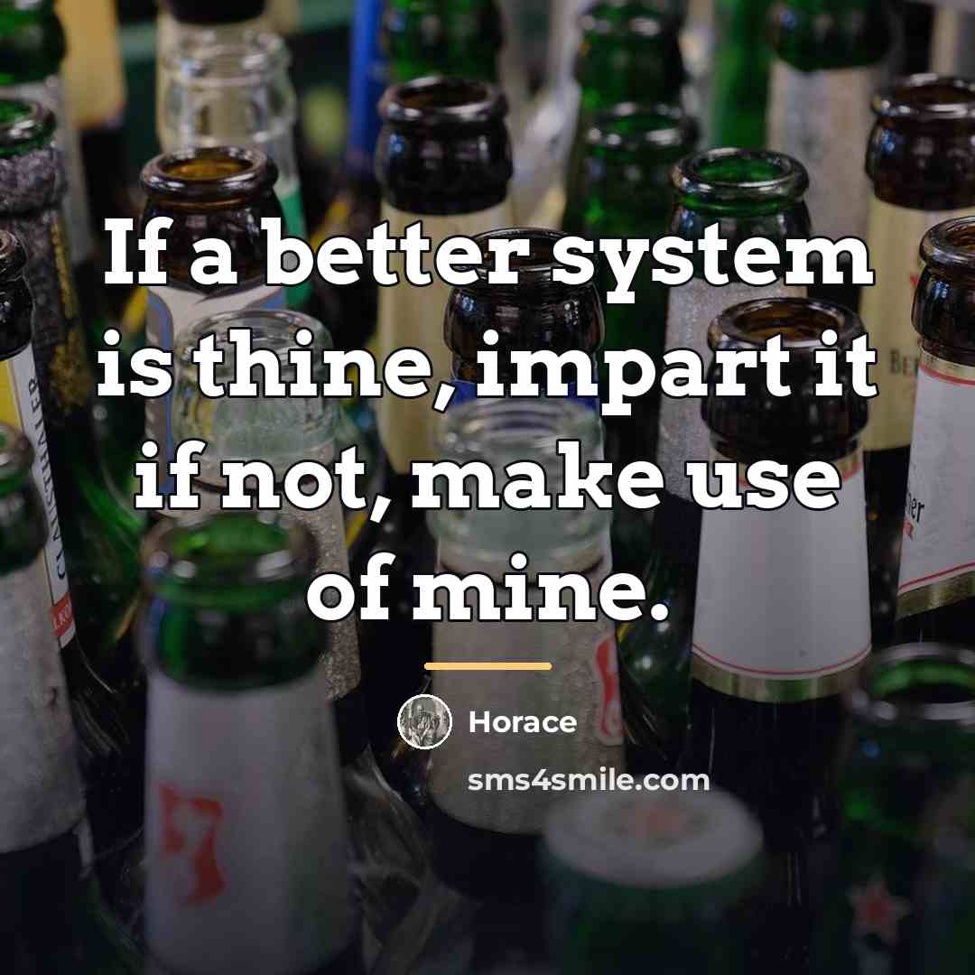 “If a better system is thine, impart it if not,…” quote by Horace
