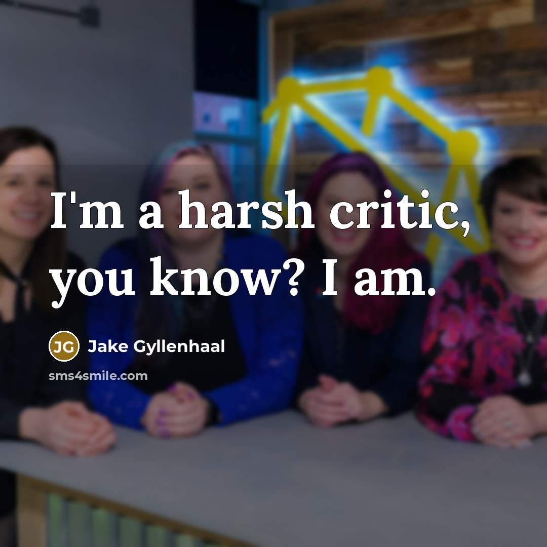“I'm a harsh critic, you know? I am.” quote by Jake Gyllenhaal