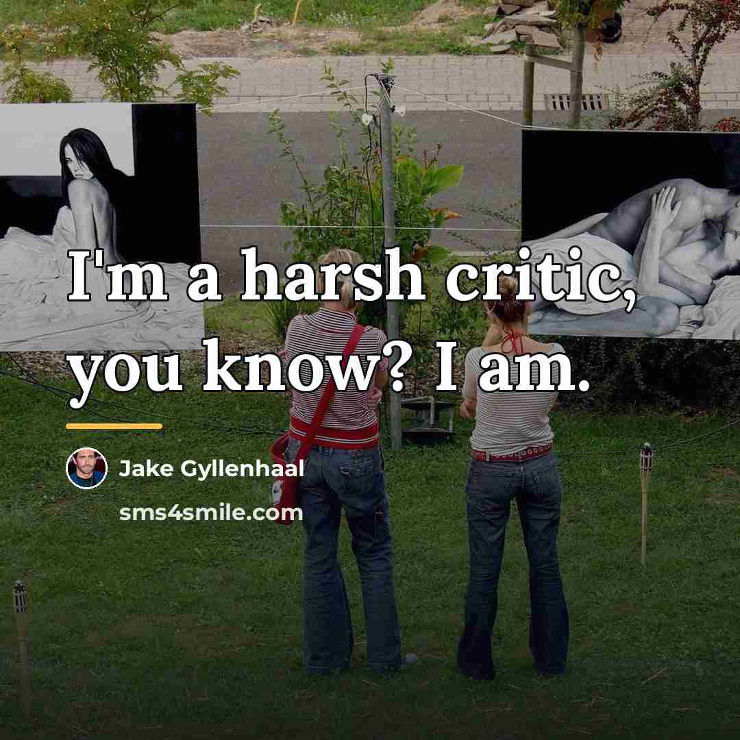 “I'm a harsh critic, you know? I am.…” quote by Jake Gyllenhaal