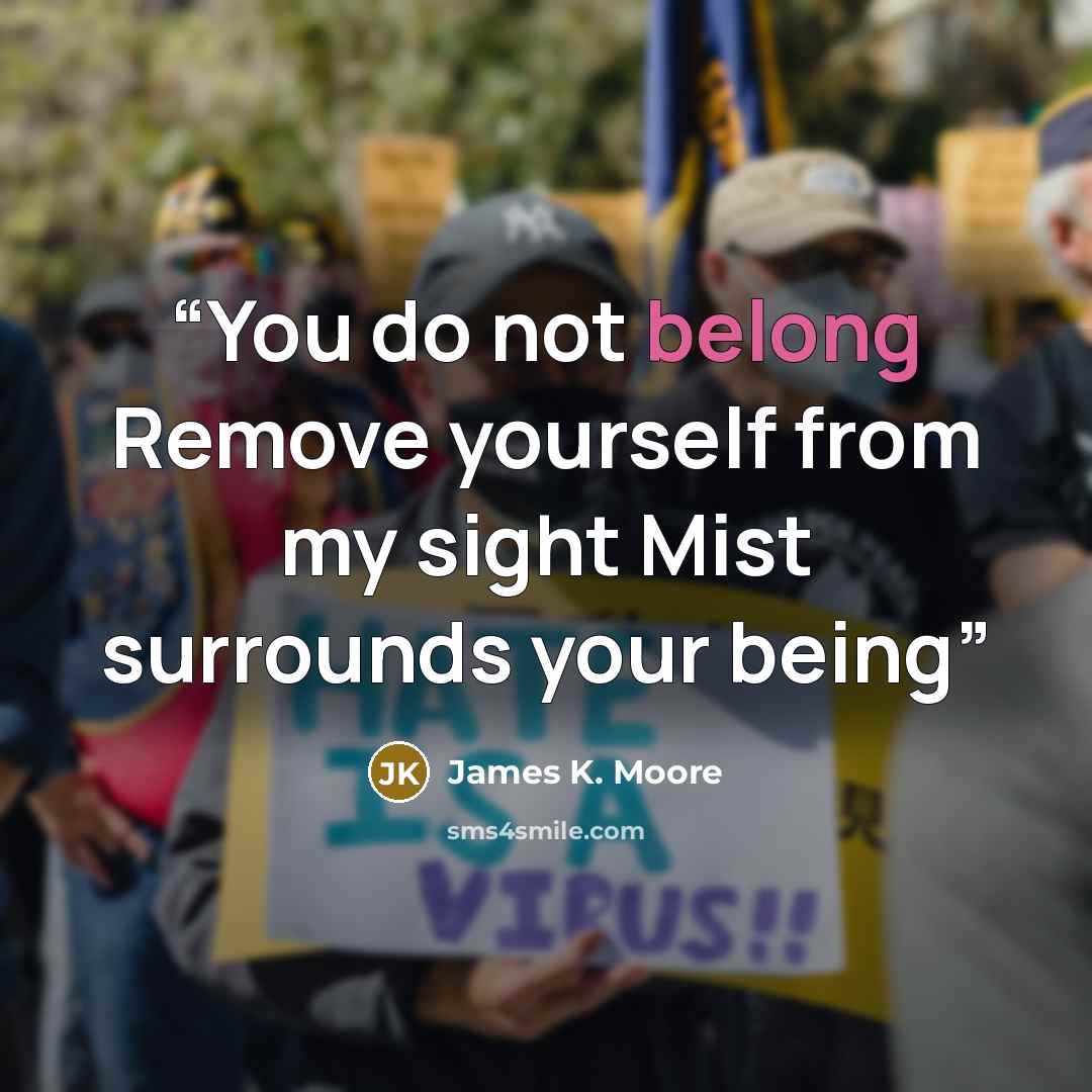 “You do not belong Remove yourself from my sight Mist surrounds your being” quote by James K. Moore