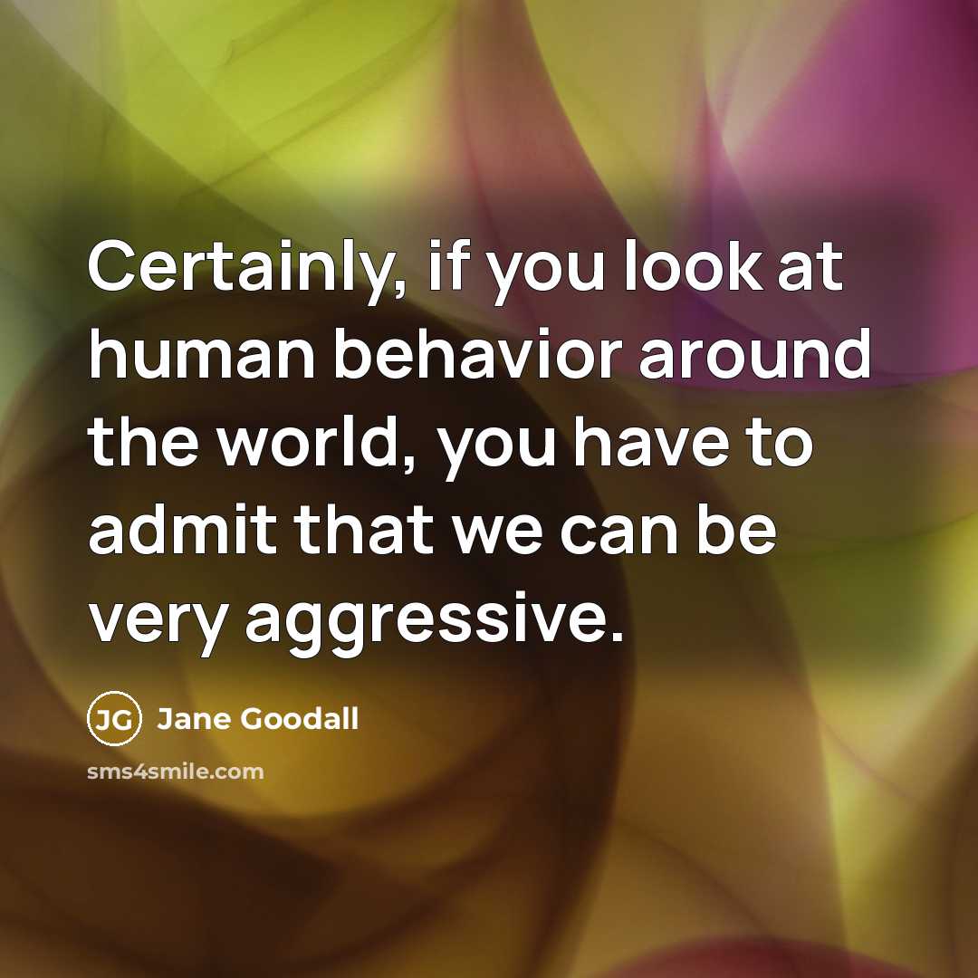 “Certainly, if you look at human behavior around the world,…” quote by Jane Goodall