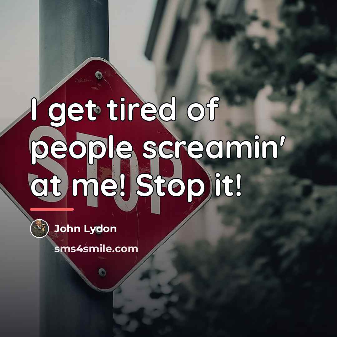 “I get tired of people screamin' at me! Stop it!…” quote by John Lydon