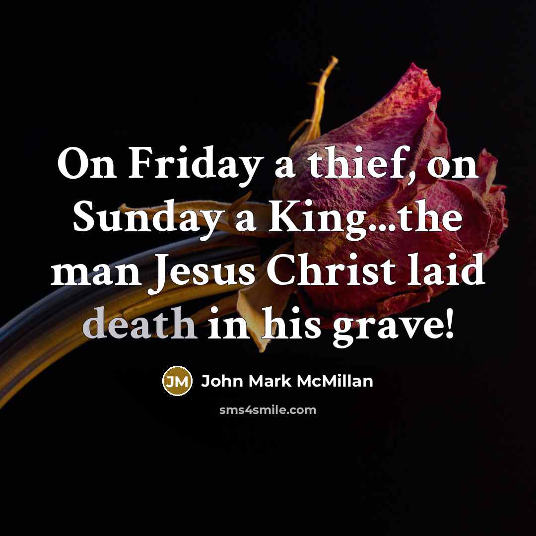 “On Friday a thief, on Sunday a King...the man Jesus…” quote by John Mark McMillan