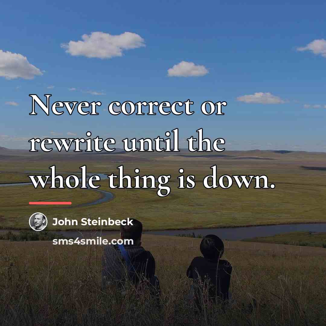 “Never correct or rewrite until the whole thing is down.…” quote by John Steinbeck
