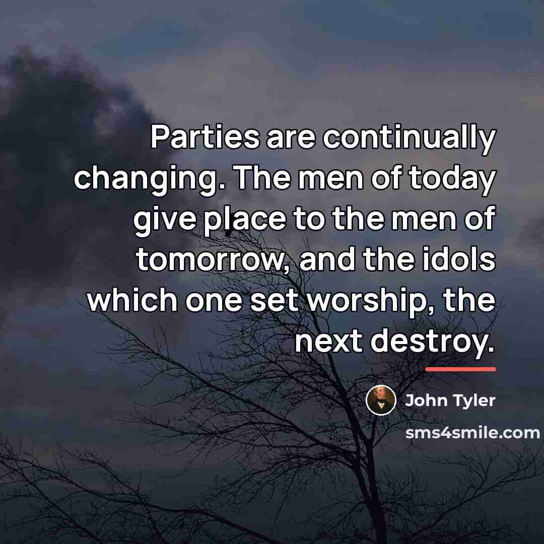“Parties are continually changing. The men of today give place…” quote by John Tyler