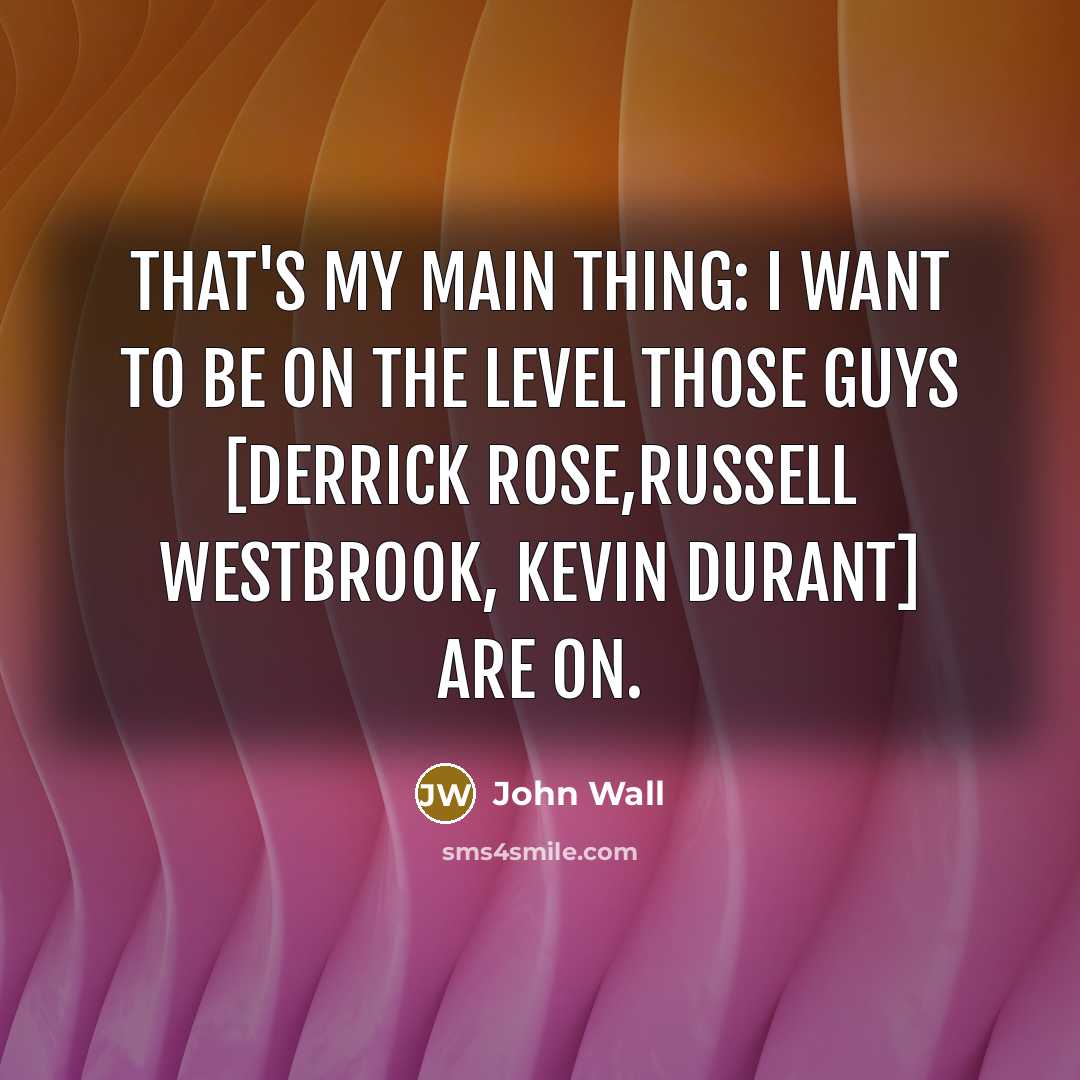 “That's my main thing: I want to be on the level those guys [Derrick Rose,Russell Westbrook, Kevin Durant] are on.” quote by John Wall