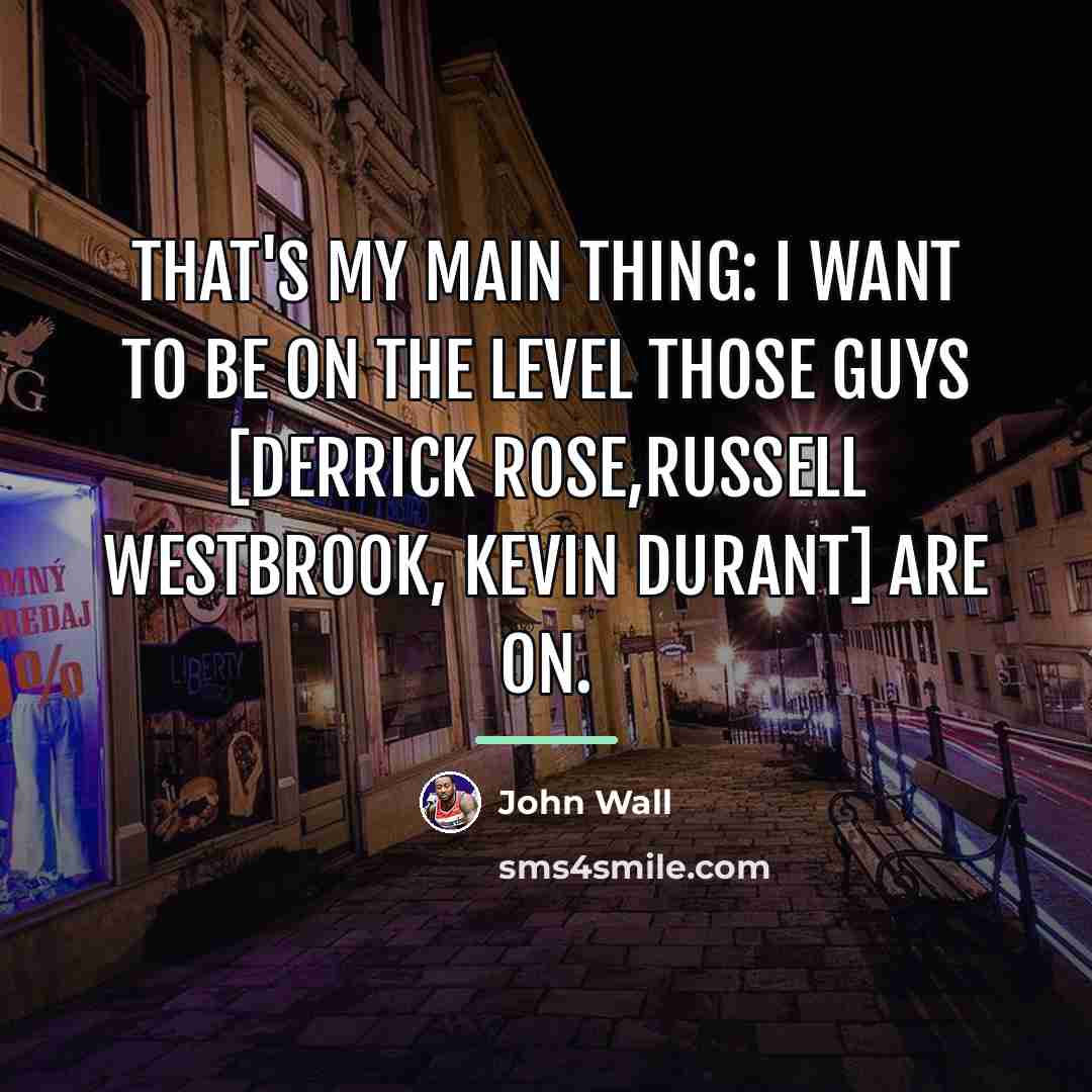 “That's my main thing: I want to be on the…” quote by John Wall