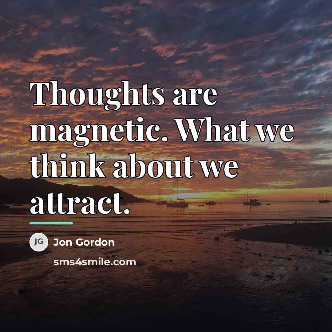 “Thoughts are magnetic. What we think about we attract.…” quote by Jon Gordon